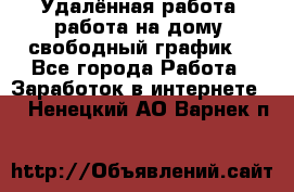 Удалённая работа, работа на дому, свободный график. - Все города Работа » Заработок в интернете   . Ненецкий АО,Варнек п.